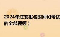 2024年注安报名时间和考试时间（2024年10月08日丽莎安的全部视频）